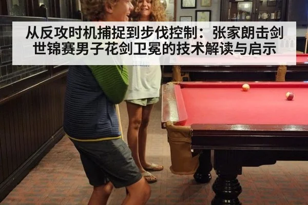 从反攻时机捕捉到步伐控制:张家朗击剑世锦赛男子花剑卫冕的技术解读与启示