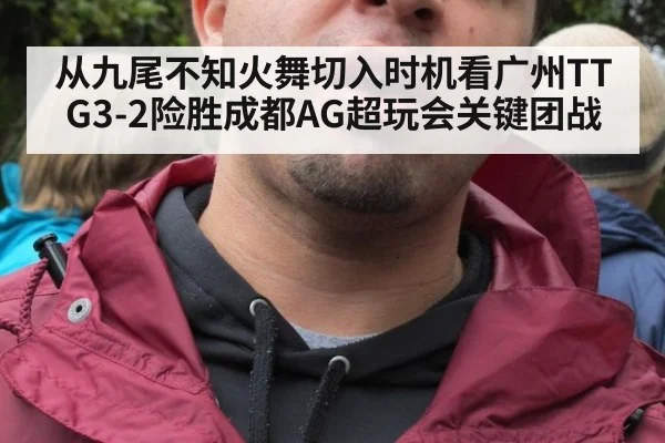 从九尾不知火舞切入时机看广州TTG3-2险胜成都AG超玩会关键团战