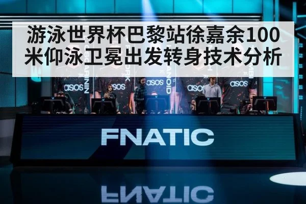 游泳世界杯巴黎站徐嘉余100米仰泳卫冕出发转身技术分析