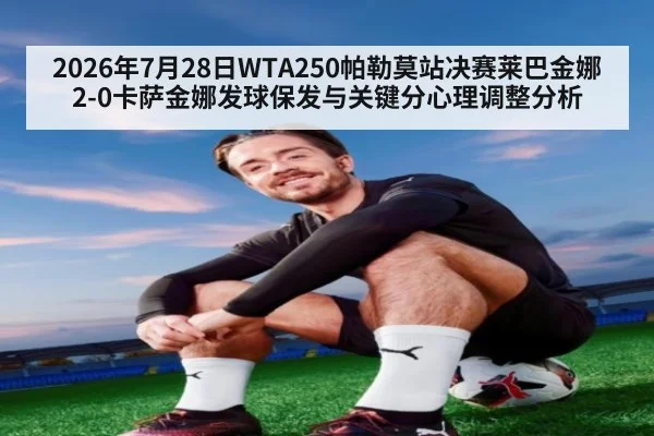 2026年7月28日WTA250帕勒莫站决赛莱巴金娜2-0卡萨金娜发球保发与关键分心理调整分析
