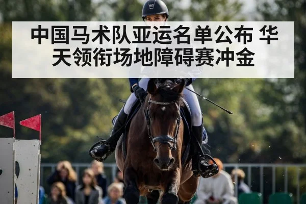 中国马术队亚运名单公布 华天领衔场地障碍赛冲金