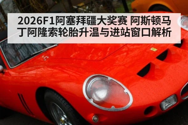 2026F1阿塞拜疆大奖赛 阿斯顿马丁阿隆索轮胎升温与进站窗口解析