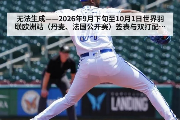 无法生成——2026年9月下旬至10月1日世界羽联欧洲站(丹麦、法国公开赛)签表与双打配对调整无公开可核验来源(请求编号121-羽毛球)