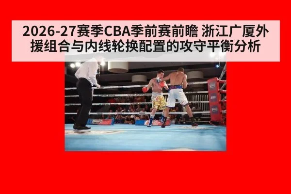 2026-27赛季CBA季前赛前瞻 浙江广厦外援组合与内线轮换配置的攻守平衡分析
