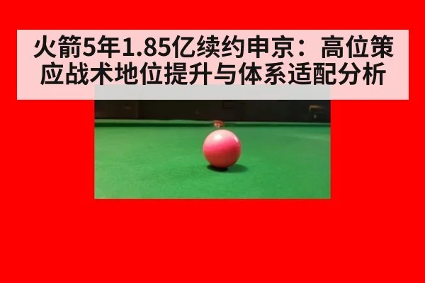 火箭5年1.85亿续约申京：高位策应战术地位提升与体系适配分析